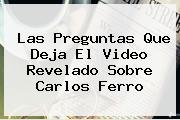 Las Preguntas Que Deja El Video Revelado Sobre <b>Carlos Ferro</b>