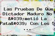 Las Pruebas De Que Dictador Maduro No 'metió La Pata' Con Los 5 ...