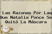 Las Razones Por Las Que <b>Natalia Ponce</b> Se Quitó La Máscara