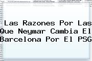 Las Razones Por Las Que Neymar Cambia El Barcelona Por El <b>PSG</b>