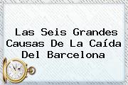 Las Seis Grandes Causas De La Caída Del <b>Barcelona</b>