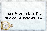 Las Ventajas Del Nuevo <b>Windows 10</b>