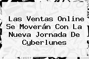 Las Ventas Online Se Moverán Con La Nueva Jornada De <b>Cyberlunes</b>