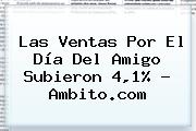 Las Ventas Por El <b>Día Del Amigo</b> Subieron 4,1% - Ambito.com