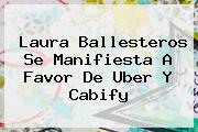 Laura Ballesteros Se Manifiesta A Favor De <b>Uber</b> Y Cabify