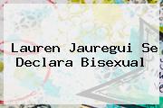 <b>Lauren Jauregui</b> Se Declara Bisexual