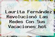 Laurita Fernández Revolucionó Las Redes Con Sus Vacaciones <b>hot</b>