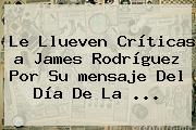 Le Llueven Críticas <b>a</b> James Rodríguez Por Su <b>mensaje</b> Del <b>Día De La</b> ...