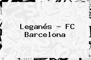 Leganés - <b>FC Barcelona</b>