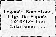 Leganés-<b>Barcelona</b>, Liga De España 2016/17: Los Catalanes ...