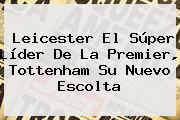 Leicester El Súper Líder De La <b>Premier</b>, Tottenham Su Nuevo Escolta