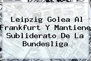 Leipzig Golea Al Frankfurt Y Mantiene Subliderato De La <b>Bundesliga</b>