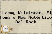 <b>Lemmy Kilmister</b>, El Hombre Más Auténtico Del Rock