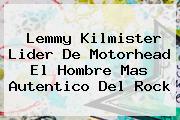 <b>Lemmy Kilmister</b> Lider De Motorhead El Hombre Mas Autentico Del Rock