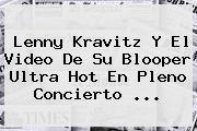 <b>Lenny Kravitz</b> Y El Video De Su Blooper Ultra Hot En Pleno Concierto <b>...</b>