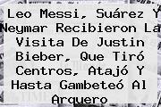 Leo Messi, Suárez Y Neymar Recibieron La Visita De <b>Justin Bieber</b>, Que Tiró Centros, Atajó Y Hasta Gambeteó Al Arquero