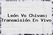 <b>León Vs Chivas</b>: Transmisión En Vivo