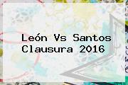 <b>León Vs Santos</b> Clausura 2016