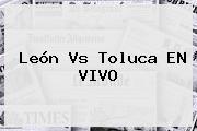 <b>León Vs Toluca</b> EN VIVO