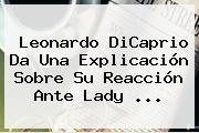 <b>Leonardo DiCaprio</b> Da Una Explicación Sobre Su Reacción Ante Lady <b>...</b>