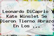 Leonardo DiCaprio Y <b>Kate Winslet</b> Se Dieron Tierno Abrazo En Los <b>...</b>