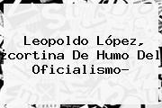 <b>Leopoldo López</b>, ¿cortina De Humo Del Oficialismo?