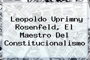Leopoldo Uprimny Rosenfeld, El Maestro Del Constitucionalismo
