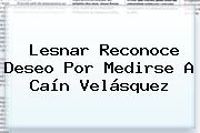 Lesnar Reconoce Deseo Por Medirse A <b>Caín Velásquez</b>