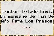 Lester Toledo Envía Un <b>mensaje De Fin De Año</b> Para Los Presos ...