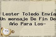 Lester Toledo Envía Un <b>mensaje De Fin De Año</b> Para Los?