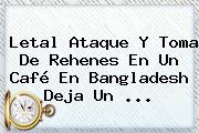 Ver letal ataque y toma de rehenes en un cafe en bangladesh deja un Letal Ataque Y Toma De Rehenes En Un Café En <b>Bangladesh</b> Deja Un ...