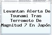 Levantan Alerta De Tsunami Tras Terromoto De Magnitud 7 En <b>Japón</b>