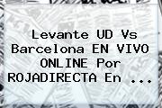 Levante UD Vs Barcelona EN VIVO ONLINE Por <b>ROJADIRECTA</b> En <b>...</b>