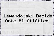 Lewandowski Decide Ante El Atlético