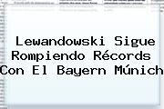 Lewandowski Sigue Rompiendo Récords Con El <b>Bayern Múnich</b>