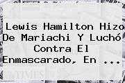<b>Lewis Hamilton</b> Hizo De Mariachi Y Luchó Contra El Enmascarado, En <b>...</b>