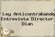 Ley Anticontrabando Entrevista Director <b>Dian</b>