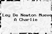 Ley De Newton Mueve A <b>Charlie</b>