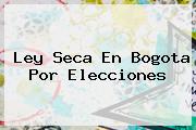 <b>Ley Seca</b> En Bogota Por Elecciones
