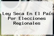 <b>Ley Seca</b> En El País Por Elecciones Regionales