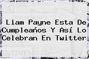 Ver liam payne esta de cumpleanos y asi lo celebran en twitter <b>Liam Payne</b> Esta De Cumpleaños Y Así Lo Celebran En Twitter