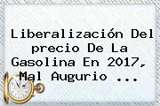 Liberalización Del <b>precio De La Gasolina</b> En 2017, Mal Augurio ...