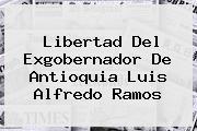 Libertad Del Exgobernador De Antioquia <b>Luis Alfredo Ramos</b>