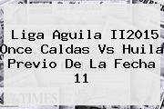 <b>Liga Aguila</b> II2015 Once Caldas Vs Huila Previo De La Fecha 11