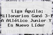 <b>Liga Águila</b>: Millonarios Ganó 3-1 A Atlético Junior Y Es Nuevo Líder