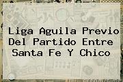<b>Liga Aguila</b> Previo Del Partido Entre Santa Fe Y Chico