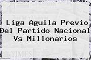 Liga Aguila Previo Del Partido <b>Nacional Vs Millonarios</b>