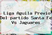 Liga Aguila Previo Del <b>partido</b> Santa Fe Vs Jaguares