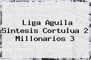 Liga Aguila Sintesis Cortulua 2 <b>Millonarios</b> 3