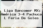 Liga Bancomer MX: <b>América</b> 3-4 <b>Pachuca</b> L Feria De Goles
